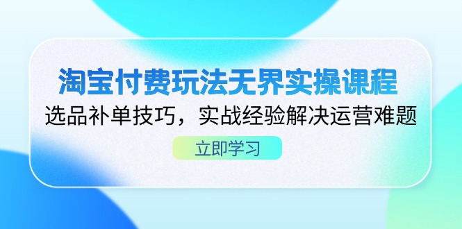 淘宝付费玩法无界实操课程，选品补单技巧，实战经验解决运营难题-卓别林资源社