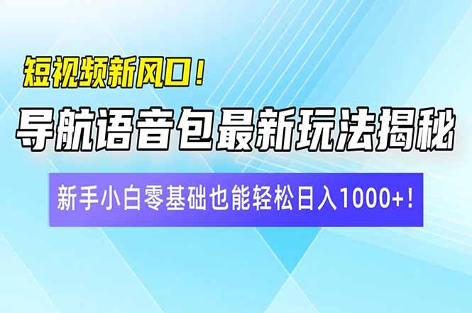 短视频新风口！导航语音包最新玩法揭秘，新手小白零基础也能轻松日入10…-卓别林资源社