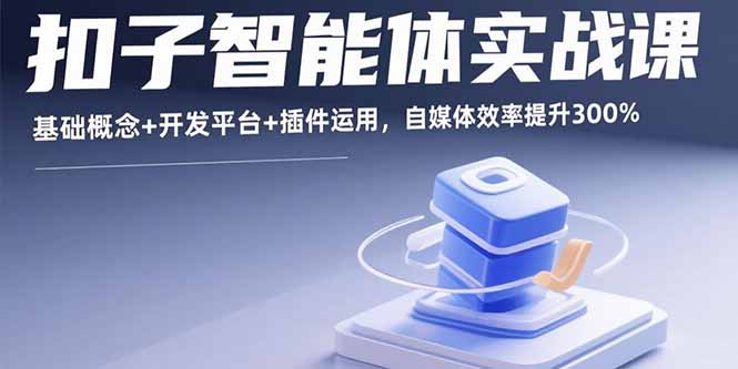 扣子智能体实战课，基础概念+开发平台+插件运用，自媒体效率提升300%-卓别林资源社