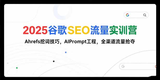 2025谷歌SEO流量实训营;，Ahrefs挖词技巧，AIPrompt工程，全渠道流量抢夺-卓别林资源社