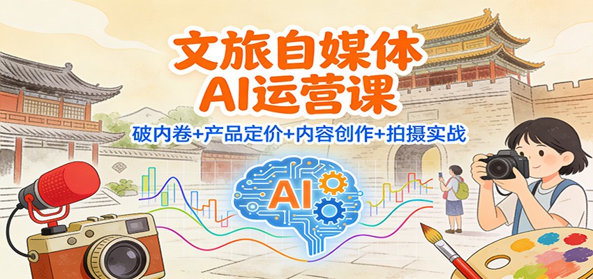 文旅自媒体AI运营课:破内卷+产品定价+内容创作+拍摄实战-卓别林资源社