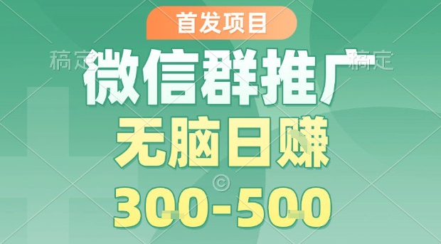 首发项目，微信群推广，一天15单，每单利润10米，无脑日入3-5张【揭秘】-卓别林资源社