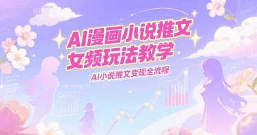 AI漫画小说推文女频玩法教学，AI小说推文变现全流程-卓别林资源社