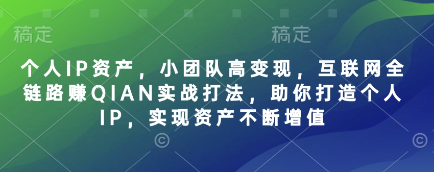 个人IP资产，小团队高变现，互联网全链路赚QIAN实战打法，助你打造个人IP，实现资产不断增值-卓别林资源社