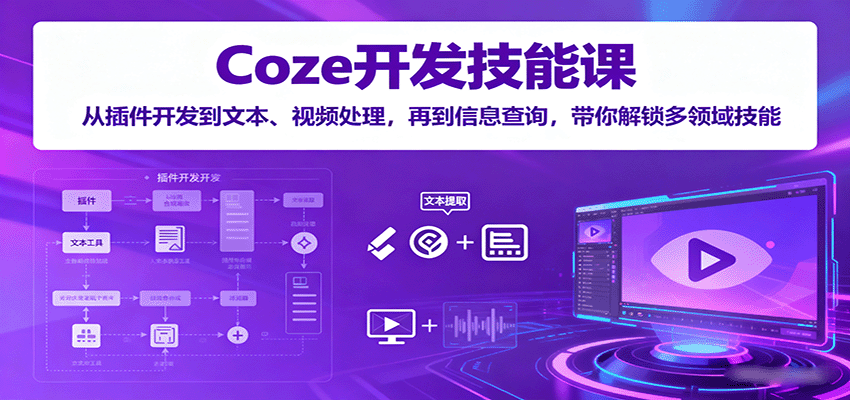 Coze开发技能课：从插件开发到文本、视频处理，再到信息查询，带你解锁多领域技能-卓别林资源社