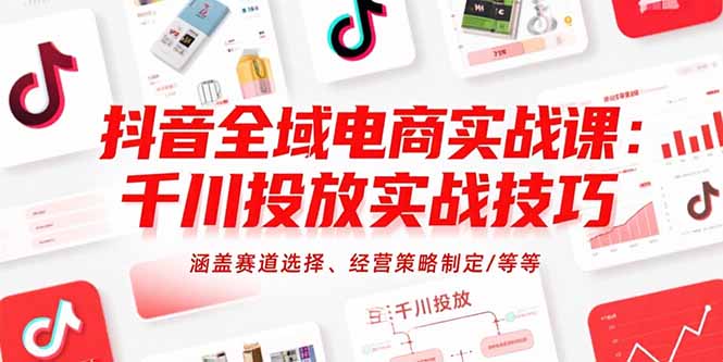 抖音全域电商实战课：千川投放实战技巧，涵盖赛道选择、经营策略制定/等等-卓别林资源社