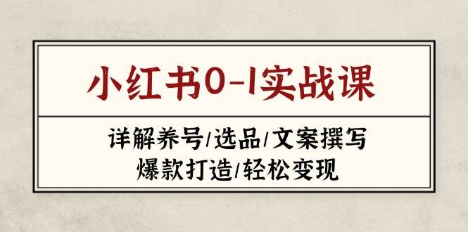 小红书0-1实战课(2023-2025)，详解养号/选品/文案撰写/爆款打造/轻松变现-卓别林资源社