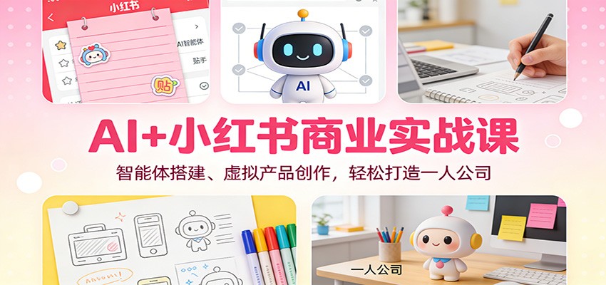 AI+小红书商业实战课：智能体搭建、虚拟产品创作，轻松打造一人公司-卓别林资源社