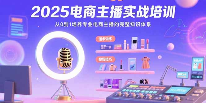 2025电商主播实战培训：从0到1培养专业电商主播的完整知识体系-卓别林资源社