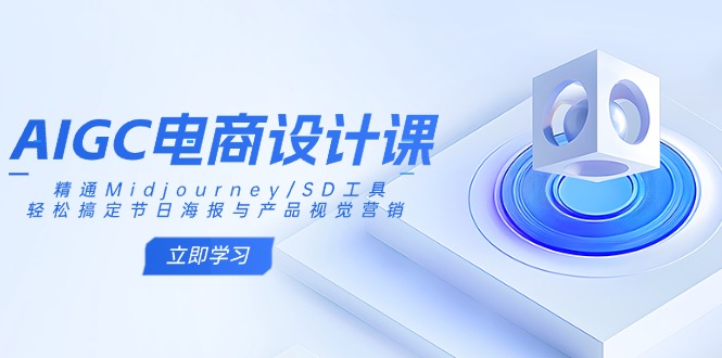 AIGC电商设计课：精通Midjourney/SD工具，轻松搞定节日海报与产品视觉营销-卓别林资源社