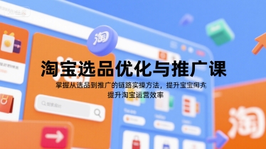 淘宝选品优化与推广课，掌握从选品到推广的全链路实操方法，提升淘宝运营效率-卓别林资源社