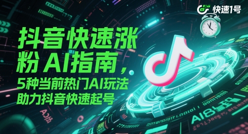 抖音快速涨粉AI指南，5种当前热门AI玩法，助力抖音快速起号-卓别林资源社