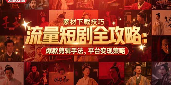 流量短剧全攻略：素材下载技巧，爆款剪辑手法，平台变现策略-卓别林资源社