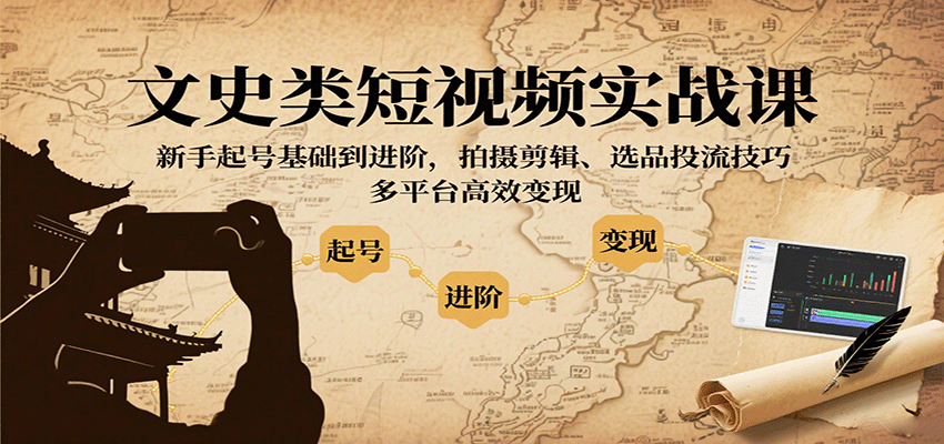 文史类短视频实战课，新手起号基础到进阶，拍摄剪辑、选品投流技巧，多平台高效变现-卓别林资源社