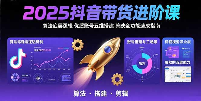 2025抖音带货进阶课：算法底层逻辑,优质账号五维搭建,剪映全功能速成指南-卓别林资源社