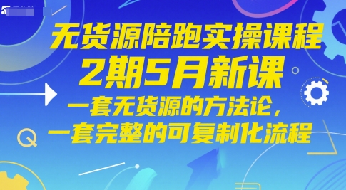 无货源陪跑实操课程2期5月新课，一套无货源的方法论，一套完整的可复制化流程-卓别林资源社