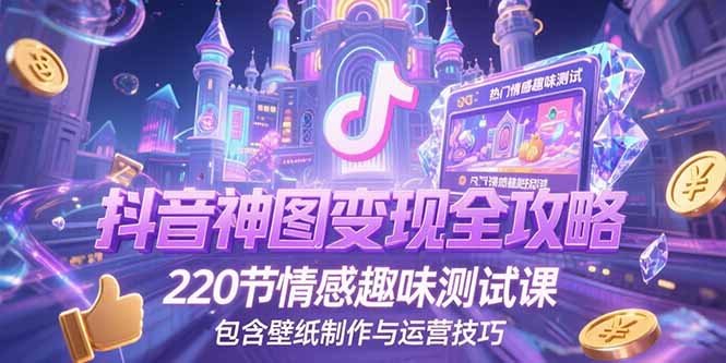 抖音神图变现全攻略，220节情感趣味测试课，包含壁纸制作与运营技巧-卓别林资源社