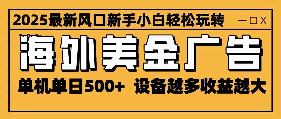 2025最新风口 海外美金广告 单机单日500+ 可无限放大 设备越多收益越大 轻松上手-卓别林资源社
