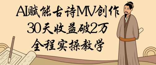 AI赋能古诗MV创作：30天收益破1W，全程实操教学-卓别林资源社