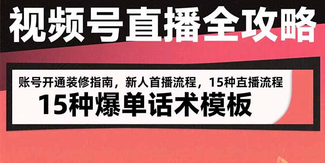视频号直播全攻略：账号开通装修指南，新人首播流程，15种爆单话术模板-卓别林资源社