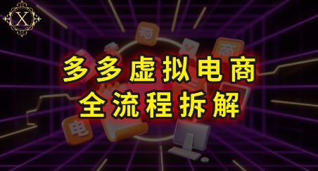 拼多多虚拟电商全流程拆解，深度学习每一个环节，看完即可上手实操-卓别林资源社