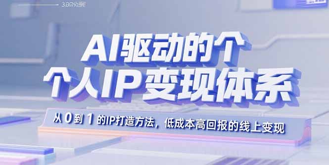 AI驱动的个人IP变现体系：从0到1的IP打造方法，低成本高回报的线上变现-卓别林资源社