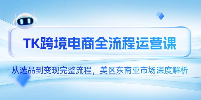 TK跨境电商全流程运营课，从选品到变现完整流程，美区东南亚市场深度解析-卓别林资源社
