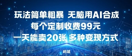 玩法简单粗暴，无脑用AI合成，每个定制收费99米，一天能搞10张，多种变现方式-卓别林资源社