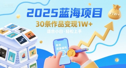 2025蓝海项目30条作品 变现1w+ 有手就能操作适合小白做-卓别林资源社