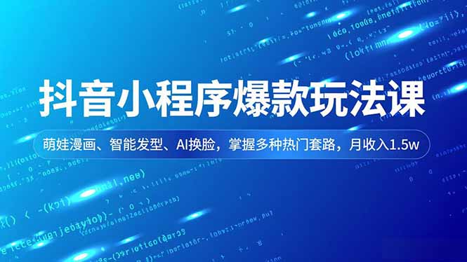 抖音小程序爆款玩法课,萌娃漫画、智能发型、AI换脸,掌握多种热门套路,月收入1.5w-卓别林资源社