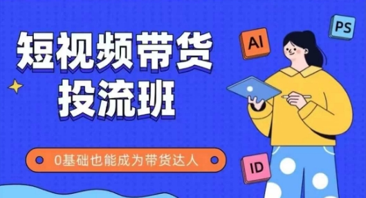 抖音快手短视频带货投流班，详细又全面的抖音快手带货实操课，零基础也能成为带货达人-卓别林资源社