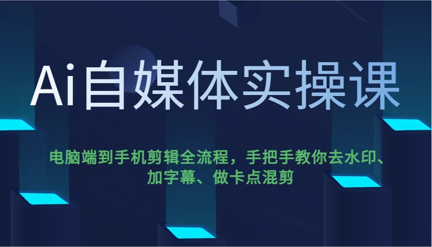 Ai自媒体实操课，电脑端到手机剪辑全流程，手把手教你去水印、加字幕、做卡点混剪-卓别林资源社