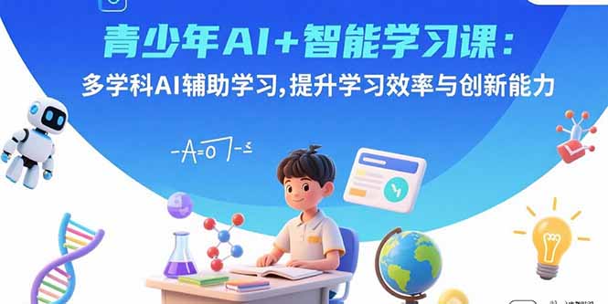青少年AI+智能学习课：多学科AI辅助学习，提升学习效率与创新能力-卓别林资源社