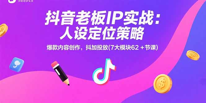 抖音老板IP实战：人设定位策略，爆款内容创作，抖加投放(7大模块62+节课-卓别林资源社