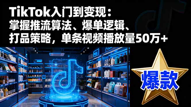 TikTok入门到变现:掌握推流算法、爆单逻辑、打品策略,单条视频播放量50w-卓别林资源社