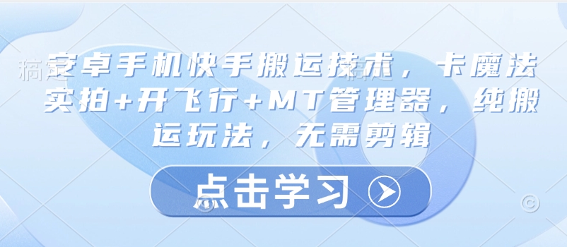 安卓手机快手搬运技术，卡魔法实拍+开飞行+MT管理器，纯搬运玩法，无需剪辑-卓别林资源社