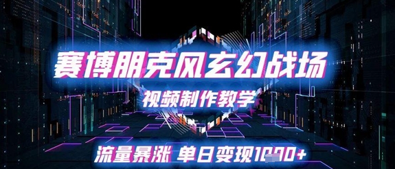 赛博朋克风玄幻战场视频制作教学，流量暴涨单日变现1k+-卓别林资源社