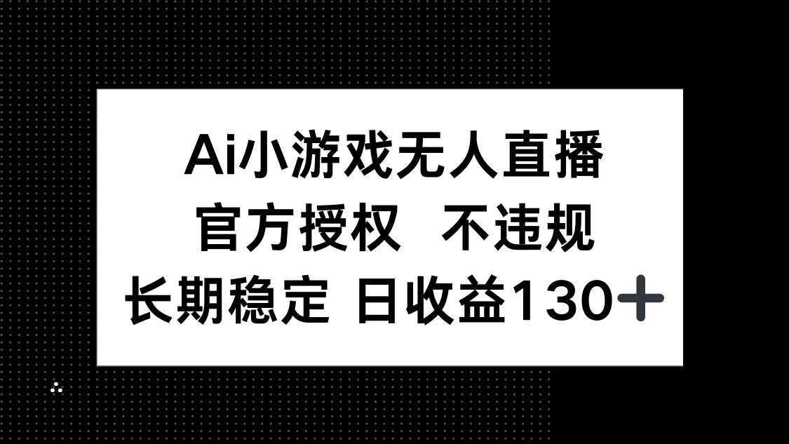 AI小游戏无人直播，官方授权 不违规，单日平均收益130+-卓别林资源社