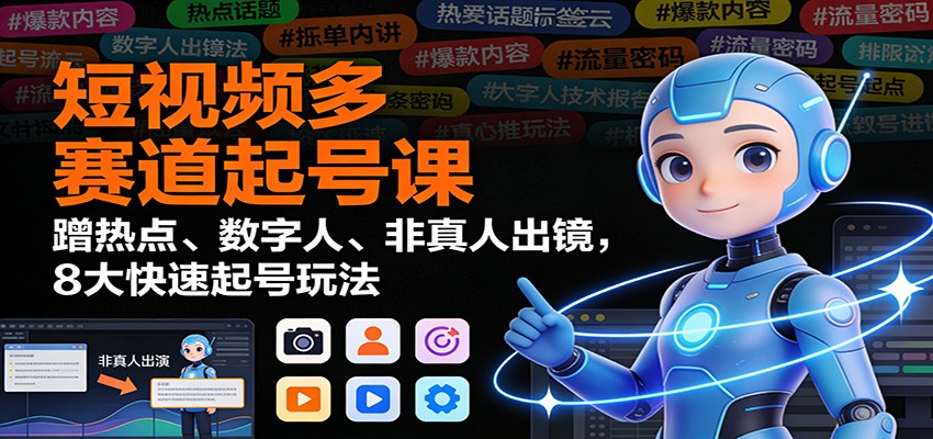 短视频多赛道起号课:蹭热点、数字人、非真人出镜,8大快速起号玩法-卓别林资源社