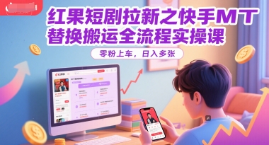 红果短剧拉新之快手MT替换搬运全流程实操课，零粉上车，日入多张-卓别林资源社