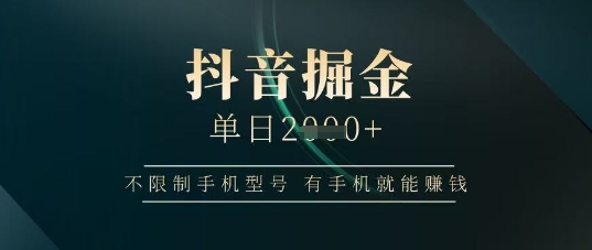 抖音掘金单日收益上千，不限制手机型号，有手机就能挣钱【揭秘】-卓别林资源社