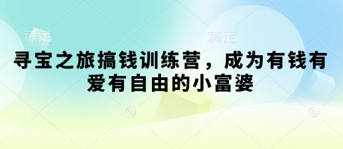 寻宝之旅搞钱训练营，成为有钱有爱有自由的小富婆-卓别林资源社