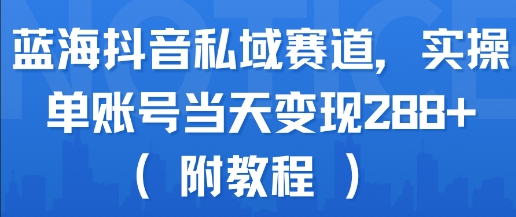 蓝海抖音私域赛道，实操单账号当天变现288+(附教程)-卓别林资源社