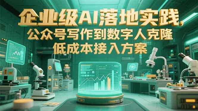 企业级AI落地实践，公众号写作到数字人克隆，低成本接入方案-卓别林资源社