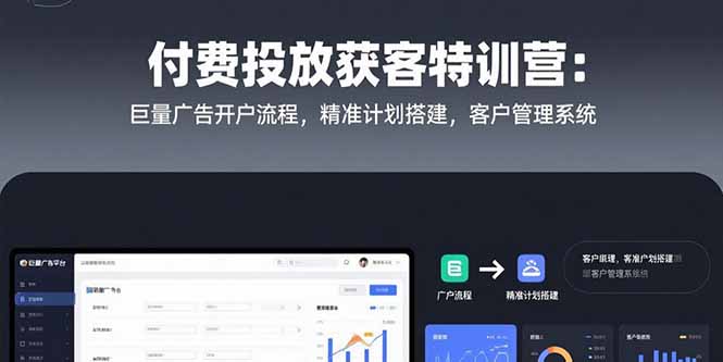 付费投放获客特训营：巨量广告开户流程，精准计划搭建，客户管理系统-卓别林资源社