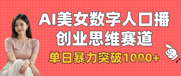 AI美女数字人口播商业思维赛道，单日暴力突破1k+-卓别林资源社
