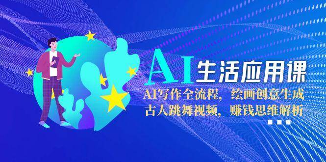 AI生活应用课：AI写作全流程，绘画创意生成，古人跳舞视频，赚钱思维解析-卓别林资源社
