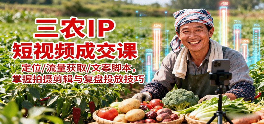 三农IP短视频成交课：定位/流量获取/文案脚本，掌握拍摄剪辑与复盘投放技巧-卓别林资源社