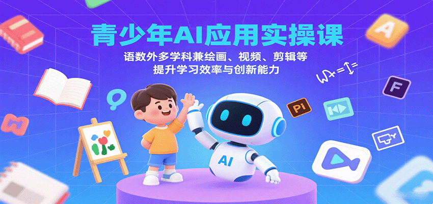 青少年AI应用实操课：语数外多学科兼绘画、视频、剪辑等提升学习效率与创新能力-卓别林资源社