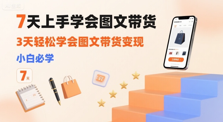 7天上手学会图文带货，3天轻松学会图文带货变现，小白必学-卓别林资源社